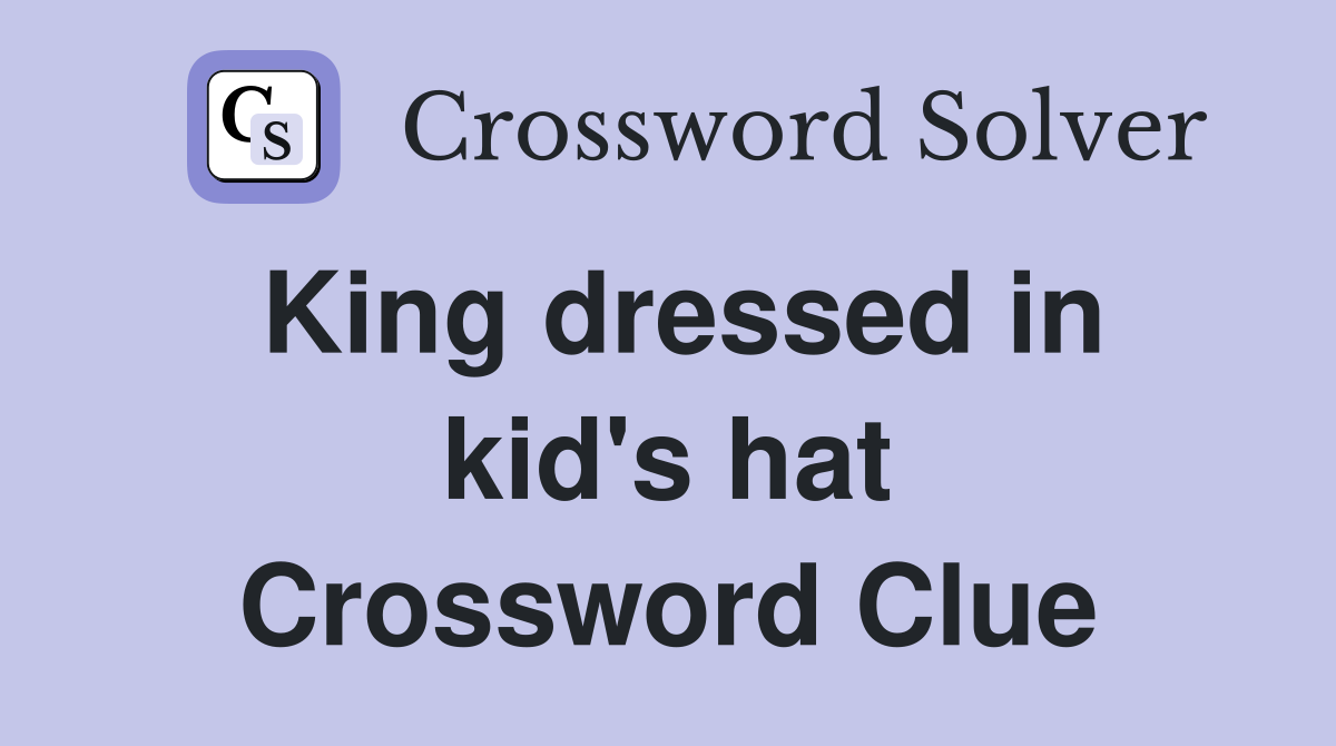 King dressed in kid's hat Crossword Clue Answers Crossword Solver